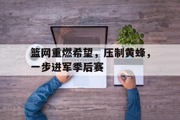 关于篮网重燃希望，压制黄蜂，一步进军季后赛的信息