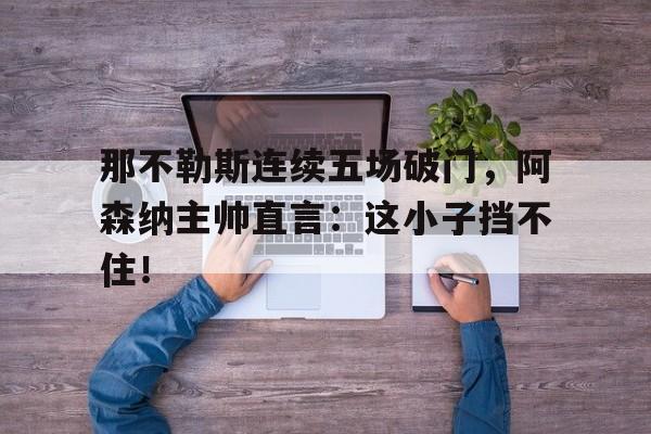 KU体育官方入口-阿森纳那不勒斯谁厉害